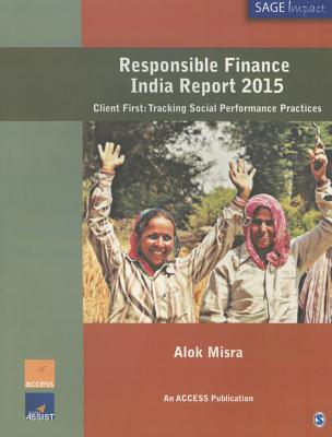 Responsible Finance India Report 2015: Client First: Tracking Social Performance Practices - Misra, Alok