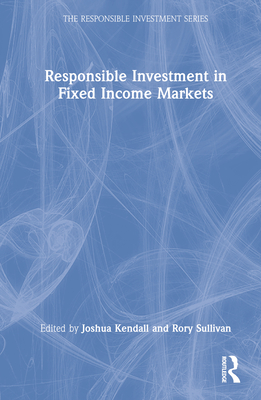 Responsible Investment in Fixed Income Markets - Kendall, Joshua (Editor), and Sullivan, Rory (Editor)