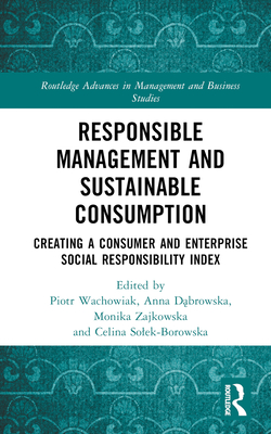 Responsible Management and Sustainable Consumption: Creating a Consumer and Enterprise Social Responsibility Index - Wachowiak, Piotr (Editor), and D browska, Anna (Editor), and Zajkowska, Monika (Editor)