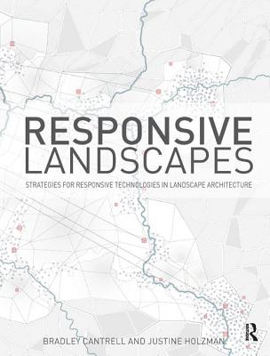 Responsive Landscapes: Strategies for Responsive Technologies in Landscape Architecture - Cantrell, Bradley E, and Holzman, Justine