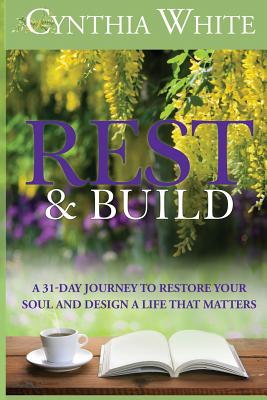 Rest & Build: A 31-Day Journey to Restore Your Soul and Design a Life that Matters - White, Cynthia, and Marks, Philip S (Editor), and Marks, Ginger (Cover design by)