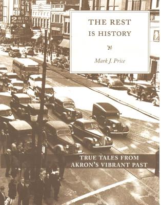 Rest is History: True Tales from Akron's Vibrant Past - Price, Mark