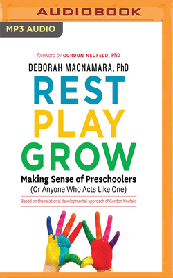 Rest, Play, Grow: Making Sense of Preschoolers (or Anyone Who Acts Like One) - MacNamara, Deborah, Dr. (Read by), and Neufeld, Gordon, PhD (Foreword by)
