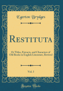 Restituta, Vol. 3: Or Titles, Extracts, and Characters of Old Books in English Literature, Revived (Classic Reprint)