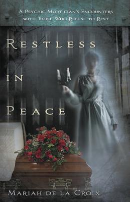 Restless in Peace: A Psychic Mortician's Encounters with Those Who Refuse to Rest - de la Croix, Mariah