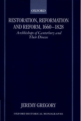 Restoration, Reformation, and Reform, 1660-1828: Archbishops of Canterbury and Their Diocese - Gregory, Jeremy