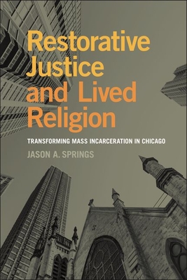 Restorative Justice and Lived Religion: Transforming Mass Incarceration in Chicago - Springs, Jason A