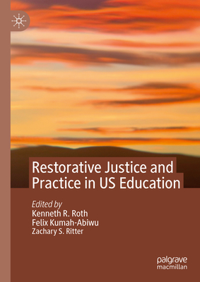 Restorative Justice and Practice in US Education - Roth, Kenneth R. (Editor), and Kumah-Abiwu, Felix (Editor), and Ritter, Zachary S. (Editor)