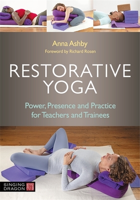 Restorative Yoga: Power, Presence and Practice for Teachers and Trainees - Ashby, Anna, and Rosen, Richard (Foreword by)