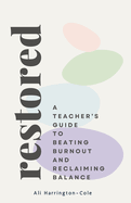 Restored: A Teacher's Guide to Beating Burnout and Reclaiming Balance: A Teacher's Blueprint for Recovery and Long-Term Wellbeing