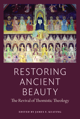 Restoring Ancient Beauty: The Revival of Thomistic Theology - Keating, James F. (Editor)
