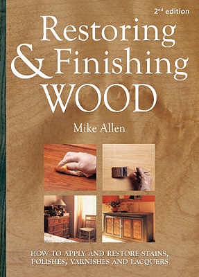 Restoring and Finishing Wood: How to Apply and Restore Stains, Polishes, Varnishes, and Lacquers - Allen, Mick, and White, Jonathan