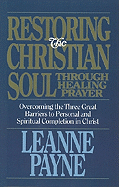 Restoring the Christian Soul Through Healing Prayer: Overcoming the Three Great Barriers to Personal and Spiritual Completion in Christ - Payne, Leanne