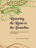 Restoring the Roots to the Branches: Understanding the Jewishness of the New Testament