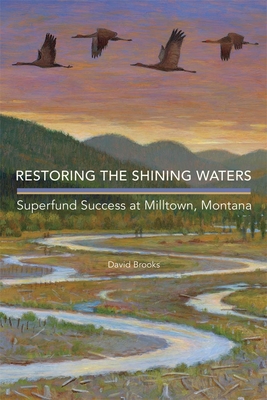 Restoring the Shining Waters: Superfund Success at Milltown, Montana - Brooks, David