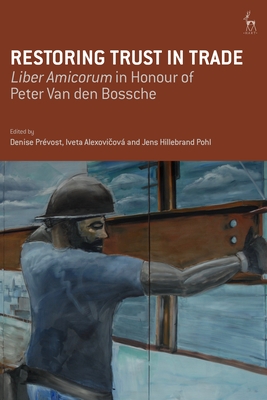 Restoring Trust in Trade: Liber Amicorum in Honour of Peter Van Den Bossche - Prvost, Denise (Editor), and Alexovicova, Iveta (Editor), and Pohl, Jens Hillebrand (Editor)