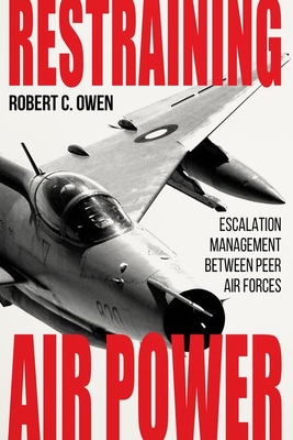 Restraining Air Power: Escalation Management Between Peer Air Forces - Owen, Robert C, and Berman, Lazar, and Lambeth, Benjamin S