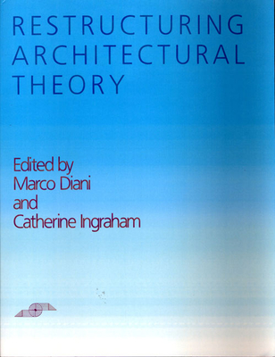 Restructuring Architectural Theory - Diani, Marco (Editor), and Ingraham, Catherine (Editor)