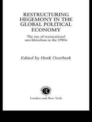 Restructuring Hegemony in the Global Political Economy: The Rise of Transnational Neo-Liberalism in the 1980s - Overbeek, Henk W (Editor)