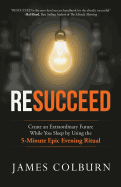 Resucceed: Create an Extraordinary Future While You Sleep by Using the 5-Minute Epic Evening Ritual