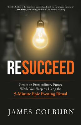 Resucceed: Create an Extraordinary Future While You Sleep by Using the 5-Minute Epic Evening Ritual - Elrod, Hal (Foreword by), and Colburn, James Alan