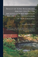 Result of Some Researches Among the British Archives for Information Relative to the Founders of New England: Made in Years 1858, 1859, and 1860: Originally Collected for and Published in the New England Historical and Genealogical Register, and Now Corre