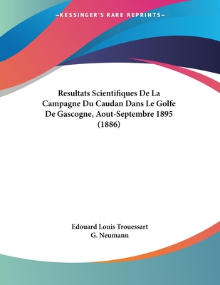 Resultats Scientifiques de La Campagne Du Caudan Dans Le Golfe de Gascogne, Aout-Septembre 1895 (1886) - Trouessart, Edouard Louis, and Neumann, G