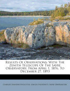 Results of Observations: With the Zenith Telescope of the Sayre Observatory, from April 1, 1876, to December 27, 1893 - Doolittle, Charles Leander, and Lehigh University Sayre Observatory (Creator)
