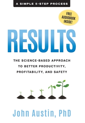 Results: The Science-Based Approach to Better Productivity, Profitability, and Safety - Austin, John