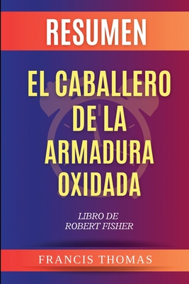 Resumen de El Caballero de la Armadura Oxidada Libro de Robert Fisher - Thomas, Francisco