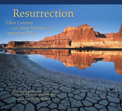 Resurrection: Glen Canyon and a New Vision for the American West - McGivney, Annette, and Kay, James, E.R.S. (Photographer)