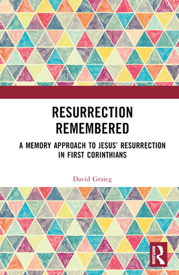 Resurrection Remembered: A Memory Approach to Jesus' Resurrection in First Corinthians - Graieg, David