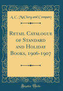 Retail Catalogue of Standard and Holiday Books, 1906-1907 (Classic Reprint)