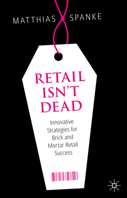 Retail Isn't Dead: Innovative Strategies for Brick and Mortar Retail Success - Spanke, Matthias