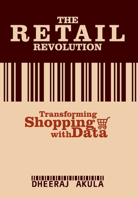 Retail Revolution: Transforming Shopping With Data - Tyagi, Shruti (Editor), and Akula, Dheeraj