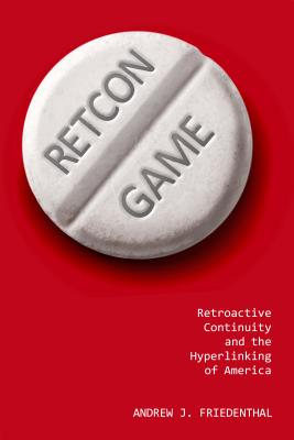 Retcon Game: Retroactive Continuity and the Hyperlinking of America - Friedenthal, Andrew J
