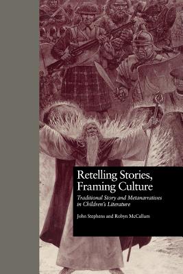 Retelling Stories, Framing Culture: Traditional Story and Metanarratives in Children's Literature - Stephens, John, and McCallum, Robyn