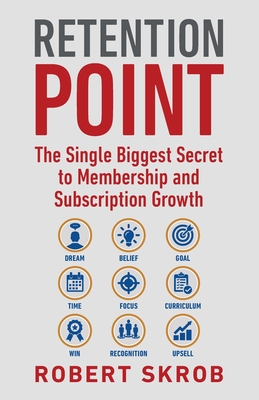 Retention Point: The Single Biggest Secret to Membership and Subscription Growth for Associations, SAAS, Publishers, Digital Access, Subscription Boxes and all Membership and Subscription-Based Businesses - Skrob, Robert