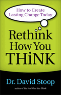 Rethink How You Think: How to Create Lasting Change Today