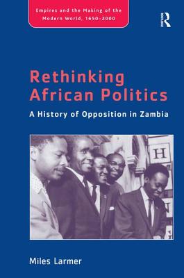 Rethinking African Politics: A History of Opposition in Zambia - Larmer, Miles