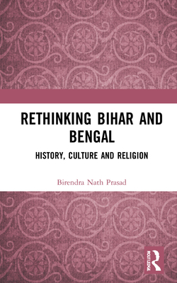 Rethinking Bihar and Bengal: History, Culture and Religion - Prasad, Birendra Nath