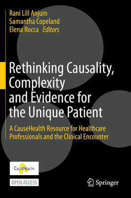 Rethinking Causality, Complexity and Evidence for the Unique Patient: A Causehealth Resource for Healthcare Professionals and the Clinical Encounter - Anjum, Rani Lill (Editor), and Copeland, Samantha (Editor), and Rocca, Elena (Editor)