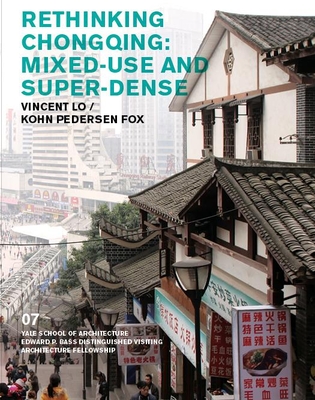 Rethinking Chongqing: Mixed-Use and Super-Dense: Vincent Lo / Kohn Pedersen Fox - Rappaport, Nina (Editor), and Zeifman, Emmet (Editor), and Harwell, Andrei (Editor)