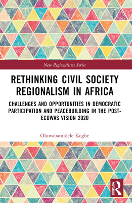 Rethinking Civil Society Regionalism in Africa: Challenges and Opportunities in Democratic Participation and Peacebuilding in the Post-ECOWAS Vision 2020 - Kogbe, Dele