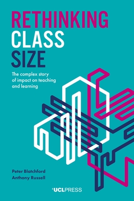 Rethinking Class Size: The Complex Story of Impact on Teaching and Learning - Blatchford, Peter, and Russell, Anthony