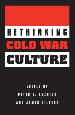 Rethinking Cold War Culture - Kuznick, Peter J, and Gilbert, James