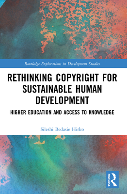 Rethinking Copyright for Sustainable Human Development: Higher Education and Access to Knowledge - Bedasie Hirko, Sileshi