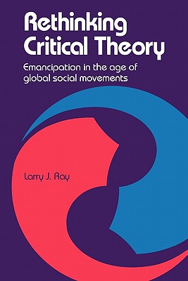 Rethinking Critical Theory: Emancipation in the Age of Global Social Movements - Ray, Larry