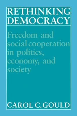 Rethinking Democracy: Freedom and Social Cooperation in Politics, Economy, and Society - Gould, Carol C