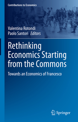 Rethinking Economics Starting from the Commons: Towards an Economics of Francesco - Rotondi, Valentina (Editor), and Santori, Paolo (Editor)